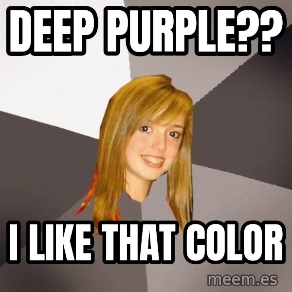 Musically Oblivious 8th Grader meme: deep purple?? / i like that color