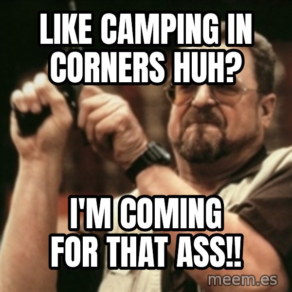 Walter Sobchak with gun meme: Like camping in corners huh? / I'm coming for that ass!!