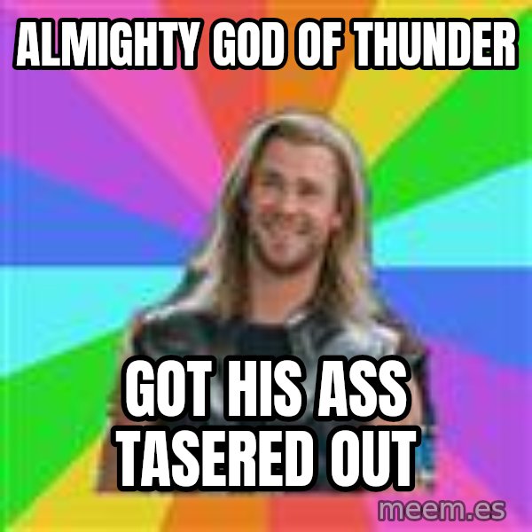 Overly Accepting Thor meme: ALMIGHTY GOD OF THUNDER / GOT HIS ASS TASERED OUT
