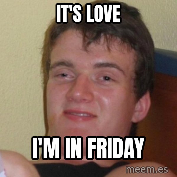 Really Stoned Guy meme: it's love / i'm in friday