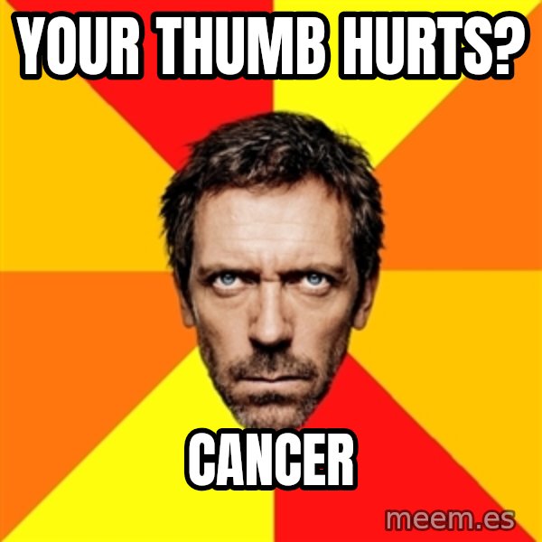 Diagnostic House meme: Your Thumb hurts? / Cancer