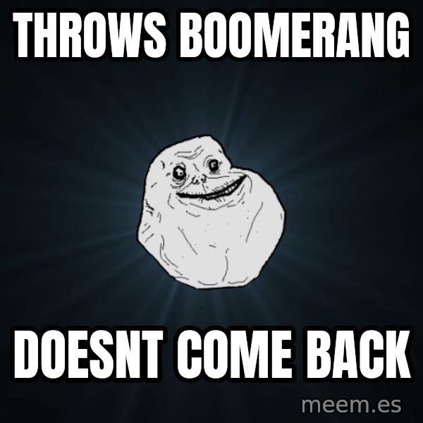 Forever Alone meme: Throws boomerang / doesnt come back