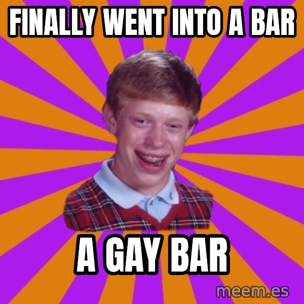 Unlucky Brian Strikes Again meme: finally went into a bar / a gay bar