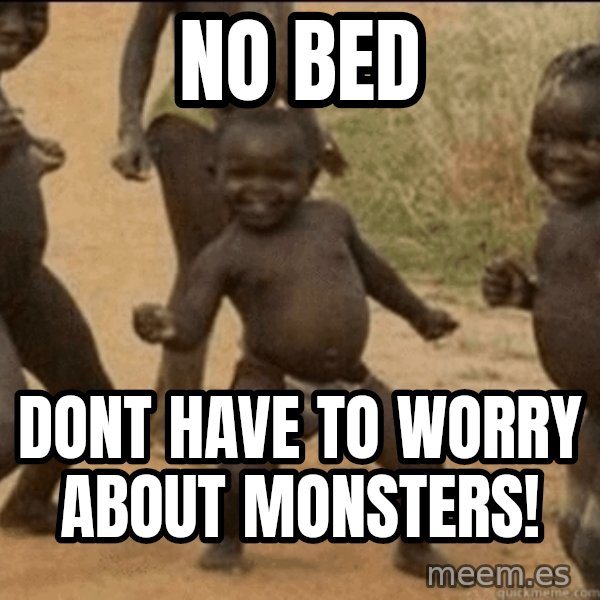 Third World Success meme: no bed / dont have to worry about monsters!