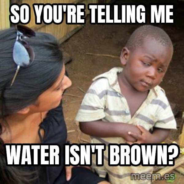 Skeptical 3rd World Kid meme: So you're telling me / Water isn't brown?