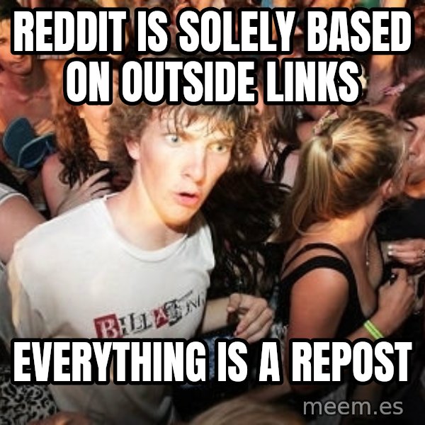 Sudden Realization Ralph meme: reddit is solely based on outside links / everything is a repost