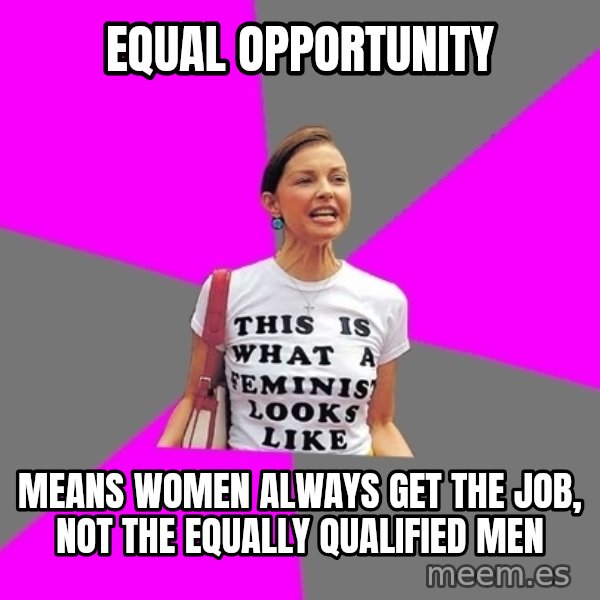 Feminist Cunt meme: equal opportunity / means women always get the job, not the equally qualified men