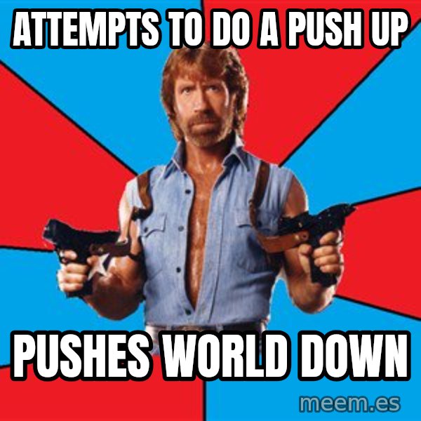 Chuck Norris  meme: aTTEMPTS TO DO A PUSH UP / PUSHES WORLD DOWN