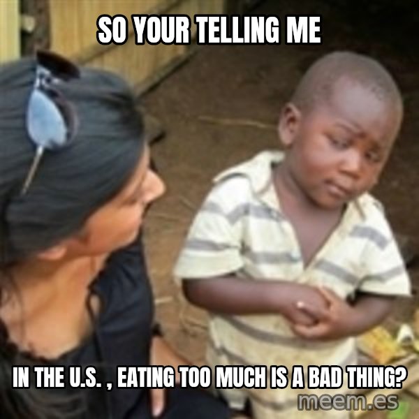 Skeptical african kid  meme: so your telling me / in the u.s. , eating too much is a bad thing?