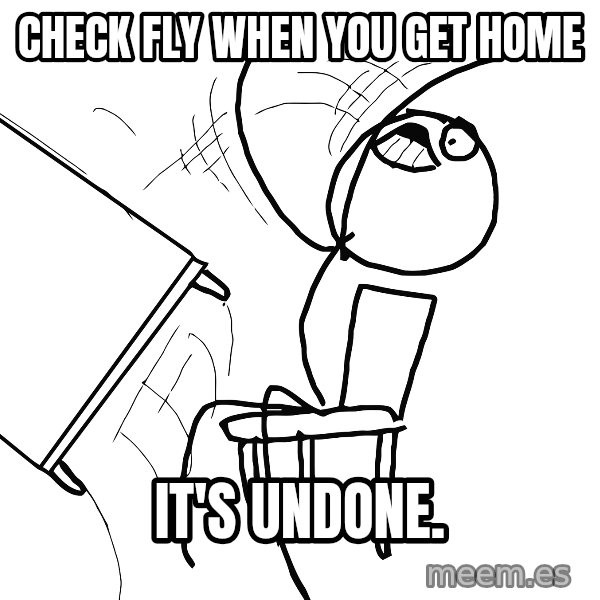 Desk Flip Rage Guy meme: check fly when you get home / it's undone.