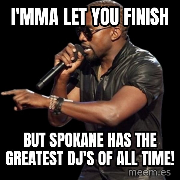 Kanye West meme: I'mma let you finish / but spokane has the greatest  dj's of all time!