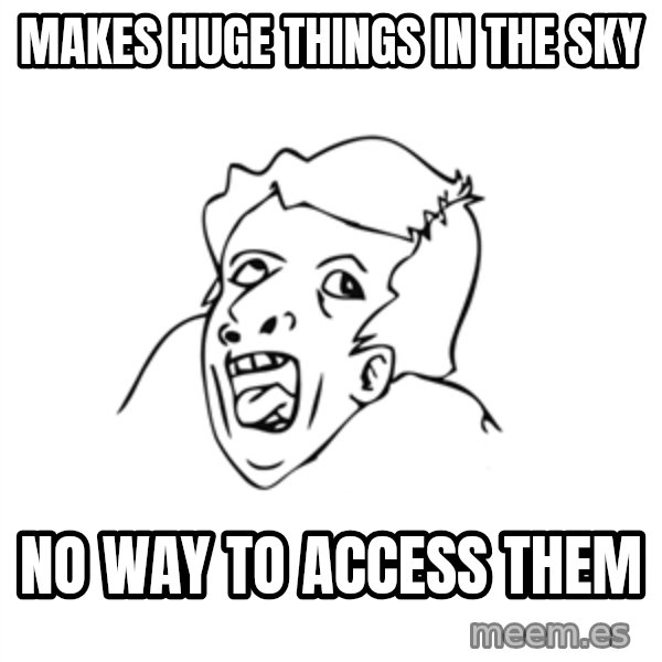 genius rage meme meme: makes huge things in the sky / no way to access them