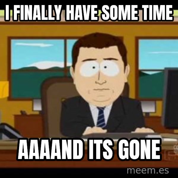 south park aand it's gone meme: I FINALLY HAVE SOME TIME / AAAAND ITS GONE