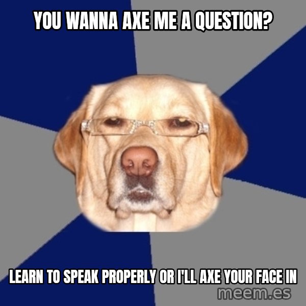Racist Dawg meme: you wanna axe me a question? / learn to speak properly or i'll axe your face in