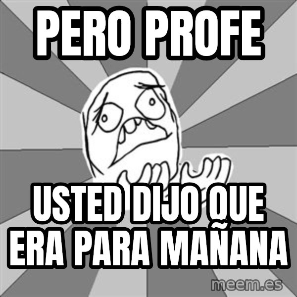 Whyyy??? meme: pero profe / usted dijo que era para mañana