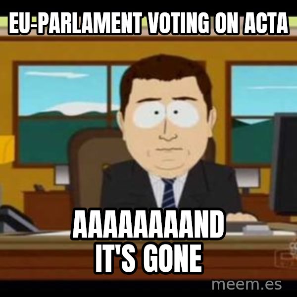 south park aand it's gone meme: EU-PARLAMENT VOTING on ACTA / AAAAAAAAND IT'S GONE