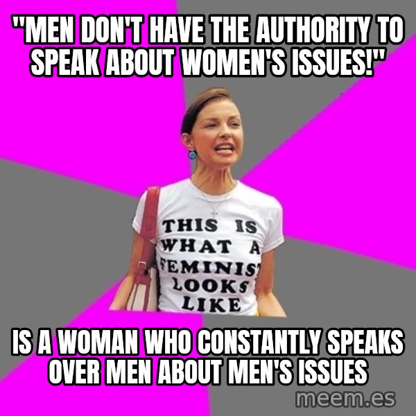 Feminist Cunt meme: "men don't have the authority to speak about women's issues!" / is a woman who constantly speaks over men about men's issues
