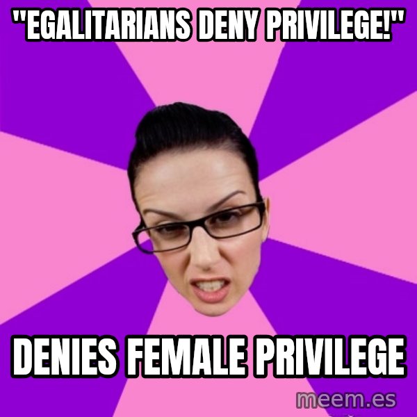 Privilege Denying Feminist meme: "Egalitarians deny privilege!" / denies female privilege