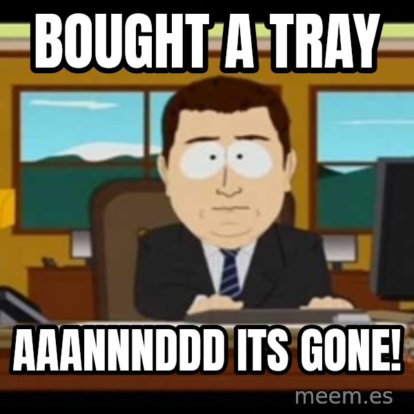 Aand Its Gone meme: bought a tray / aaannnddd its gone!