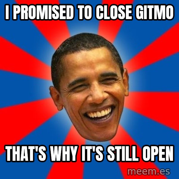 Obama meme: I promised to close gitmo / that's why it's still open