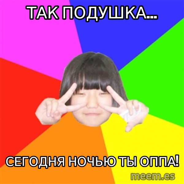 Advice Kpop Fangirl meme: так подушка... / СЕГОДНЯ НОЧЬЮ ТЫ ОППА!