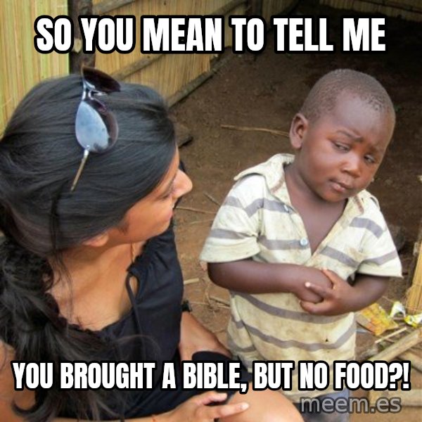 skeptical black kid meme: So you mean to tell me / YoU brought a bible, but no food?!