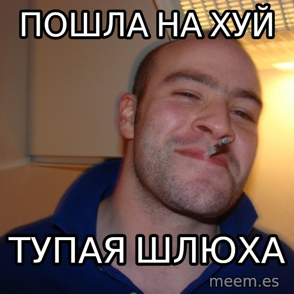 Good Guy Greg meme: Пошла на хуй / тупая шлюха
