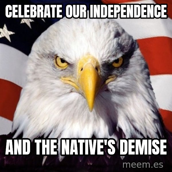 American Pride Eagle meme: CELEBRATE our INDEPENDENCE / And the Native's Demise