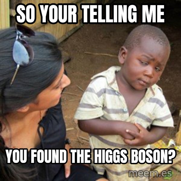 Skeptical 3rd World Kid meme: So your telling me / you found the higgs boson?