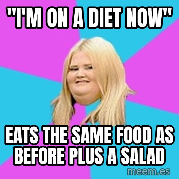 Fat Girl meme: "I'm on a diet now" / eats the same food as before plus a salad