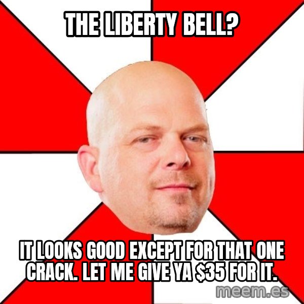 Pawn Stars meme: THE LIBERTY BELL? / IT LOOKS GOOD EXCEPT FOR THAT ONE CRACK. LET ME GIVE YA $35 FOR IT.