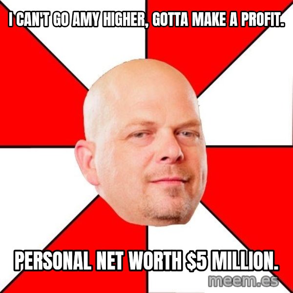 Pawn Stars meme: I CAN'T GO AMY HIGHER, GOTTA MAKE A PROFIT. / PERSONAL NET WORTH $5 MILLION.