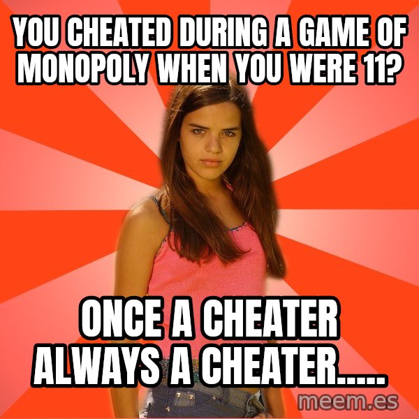 Jealous Girl meme: YOu cheated during a game of monopoly when you were 11? / Once a cheater always a cheater.....