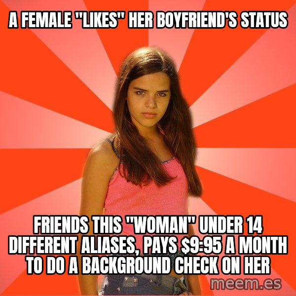 Jealous Girl meme: A female "likes" her boyfriend's status / friends this "woman" under 14 different aliases, pays $9:95 a month to do a background check on her