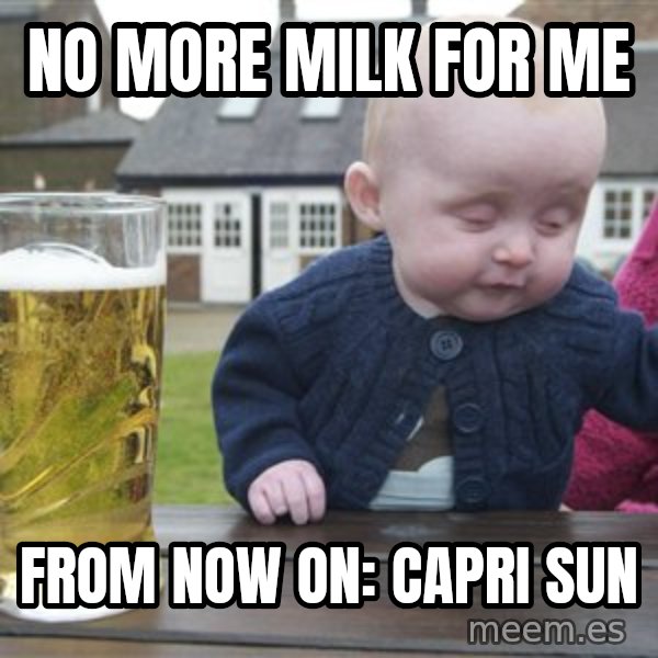 drunk baby 1 meme: No more milk for me / from now on: capri sun