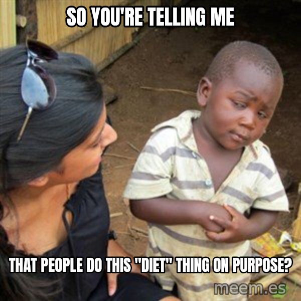Skeptical 3rd World Kid meme: So you're telling me / that people do this "diet" thing on purpose?