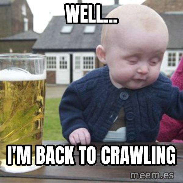 drunk baby 1 meme: Well... / I'm Back to Crawling
