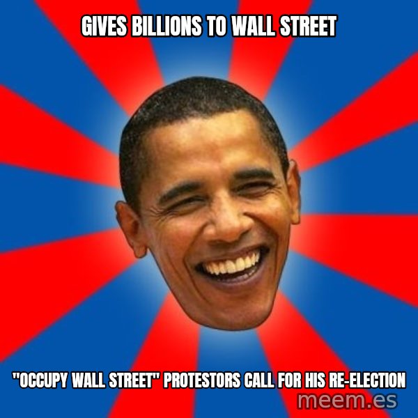 Obama meme: Gives Billions to wall street / "OCCUPY WALL STREET" protestors  call for his RE-ELECTION