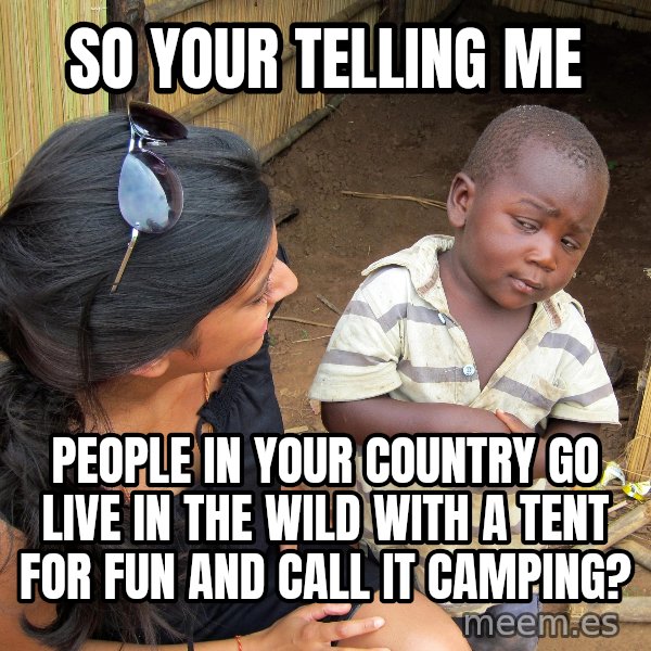 Skeptical 3rd World Kid meme: so your telling me / people in your country go live in the wild with a tent for fun and call it camping?