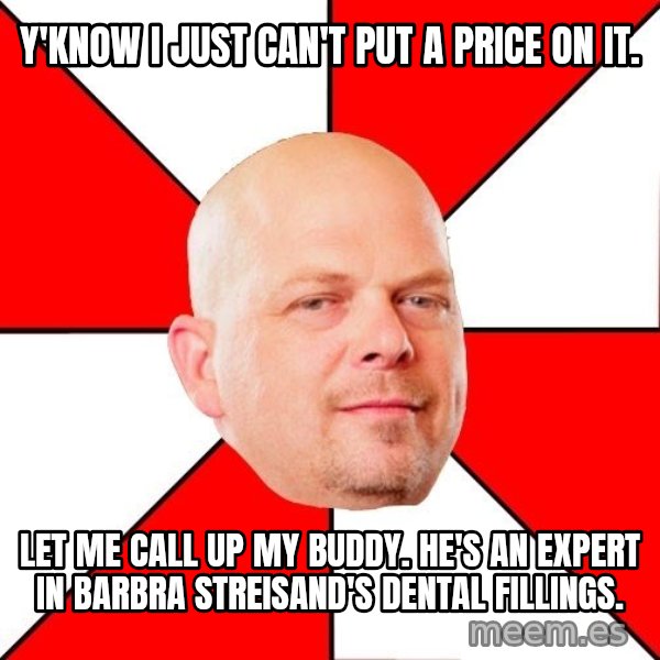 Pawn Stars meme: Y'KNOW I JUST CAN'T PUT A PRICE ON IT. / LET ME CALL UP MY BUDDY. HE'S AN EXPERT IN barbra streisand'S DENTAL FILLINGS.