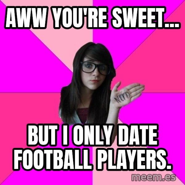 Idiot Nerd Girl meme: AWW YOU'RE SWEET... / BUT I ONLY DATE FOOTBALL PLAYERS.