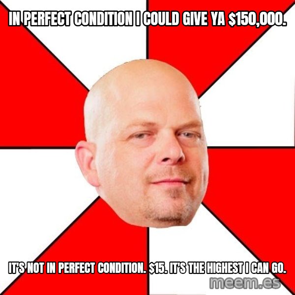 Pawn Stars meme: IN PERFECT CONDITION I COULD GIVE YA $150,000. / IT'S NOT IN PERFECT CONDITION. $15. IT'S THE HIGHEST I CAN GO.
