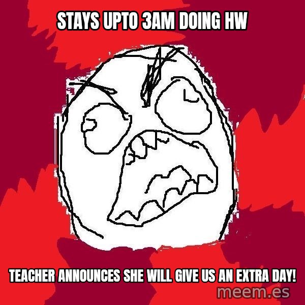Rage FU meme: Stays upto 3am doing hw / teacher announces she will give us an extra day!