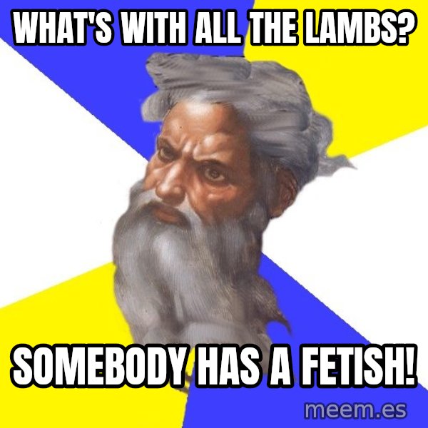 God meme: WHAT'S WITH ALL THE LAMBS? / SOMEBODY HAS A FETISH!