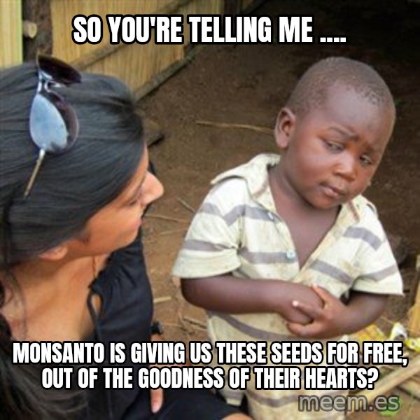 Skeptical 3rd World Kid meme: So you're telling me .... / monsanto is giving us these seeds for free, out of the goodness of their hearts?