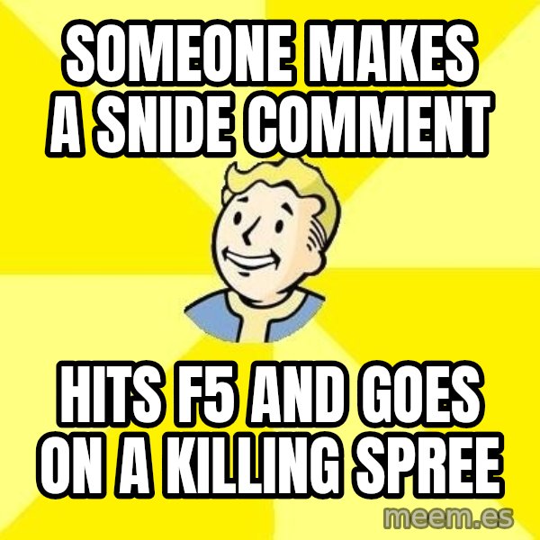 Fallout 3 meme: someone makes a snide comment / hits f5 and goes on a killing spree