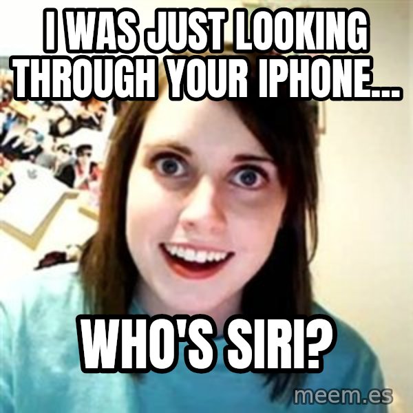 Overly Attached Girlfriend meme: i was just looking through your iphone... / who's siri?