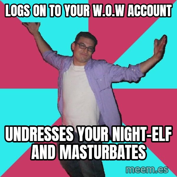 Douchebag Roommate meme: lOGS ON TO YOUR w.o.w ACCOUNT / UNDRESSES YOUR NIGHT-ELF AND MASTURBATES