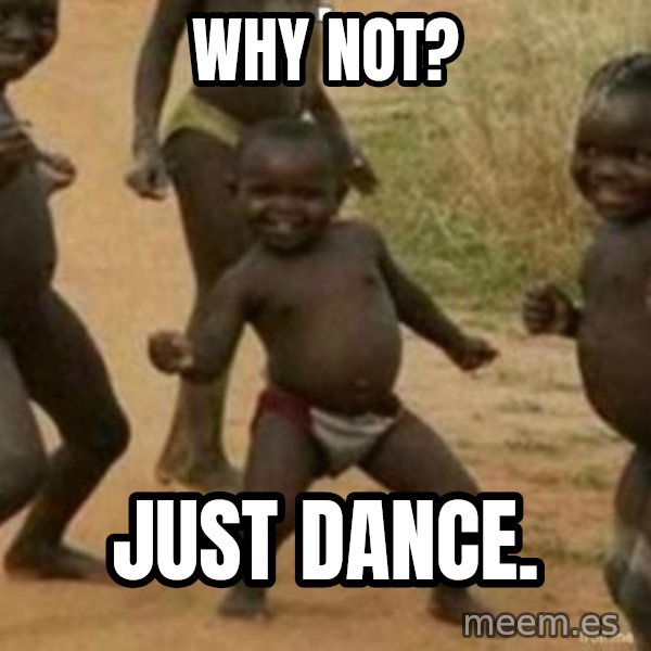 Black Kid meme: why not? / just dance.
