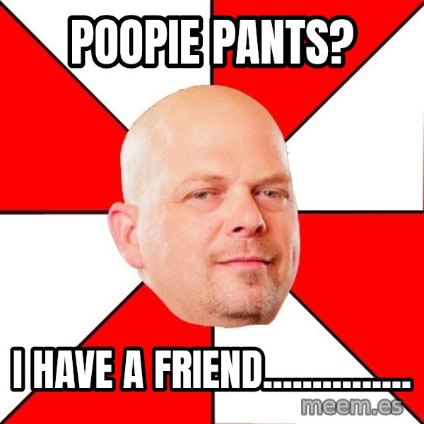 Pawn Stars meme: POOPIE PANTS? / I HAVE A FRIEND...............